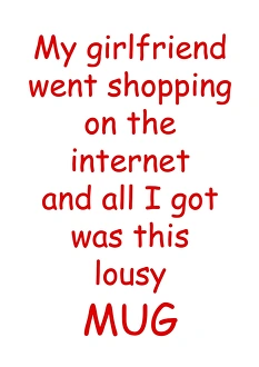 My girlfriend went shopping on the internet lousy mug